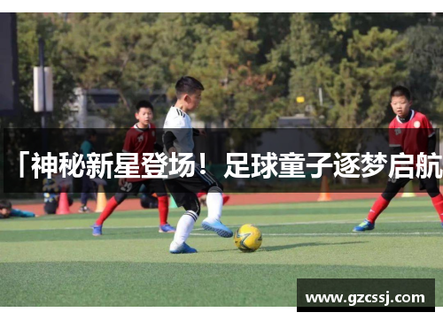 「神秘新星登场！足球童子逐梦启航」