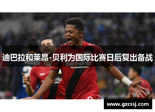 迪巴拉和莱昂-贝利为国际比赛日后复出备战