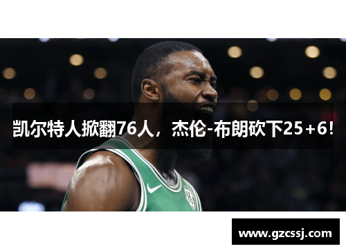 凯尔特人掀翻76人，杰伦-布朗砍下25+6！