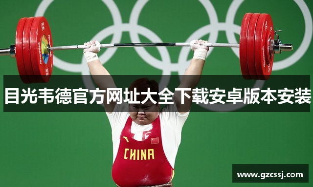 目光韦德官方网址大全下载安卓版本安装